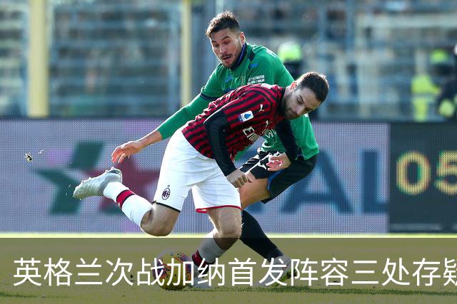 英格兰次战加纳首发阵容三处存疑 孔萨格伊搭档中卫？